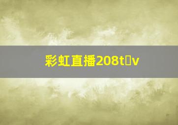 彩虹直播208t v